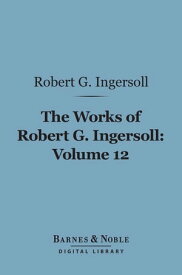 The Works of Robert G. Ingersoll, Volume 12 (Barnes & Noble Digital Library) Tributes and Miscellany【電子書籍】[ Robert G. Ingersoll ]