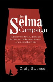 The Selma Campaign Martin Luther King Jr., Jimmie Lee Jackson, and the Defining Struggle of the Civil Rights Era【電子書籍】[ Craig Swanson ]