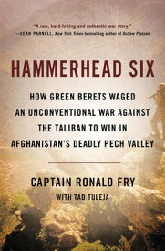 Hammerhead Six How Green Berets Waged an Unconventional War Against the Taliban to Win in Afghanistan's Deadly Pech Valley【電子書籍】[ Ronald Fry ]