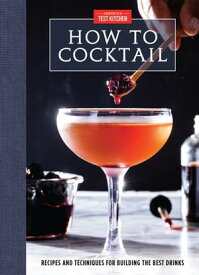 How to Cocktail Recipes and Techniques for Building the Best Drinks【電子書籍】