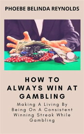 How To Always Win At Gambling Making A Living By Being On A Consistent Winning Streak While Gambling【電子書籍】[ PHOEBE BELINDA REYNOLDS ]