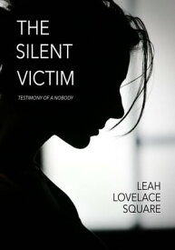 The Silent Victim Testimony of a Nobody【電子書籍】[ Leah Lovelace-Square ]