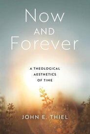 Now and Forever A Theological Aesthetics of Time【電子書籍】[ John E. Thiel ]