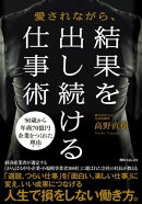 愛されながら、結果を出し続ける仕事術
