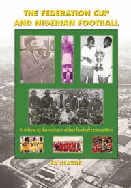 The Federation Cup and Nigerian Football:A tribute to the nation's oldest football competition【電子書籍】[ Ed Kezar ]