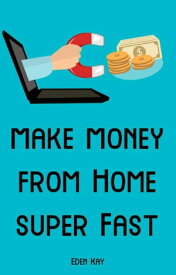 Make Money From Home Super Fast【電子書籍】[ Eden Kay ]