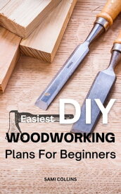 Easiest DIY Woodworking Plans For Beginners Essential Guide For Your Own Carpentry Workshop | Enrich Your Space With Ideas And DIY Woodworking Projects You Have Never Seen【電子書籍】[ Sami Collins ]