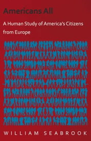 Americans All - A Human Study of America's Citizens from Europe【電子書籍】[ William Seabrook ]