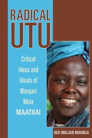 Radical Utu Critical Ideas and Ideals of Wangari Muta Maathai【電子書籍】[ Besi Brillian Muhonja ]