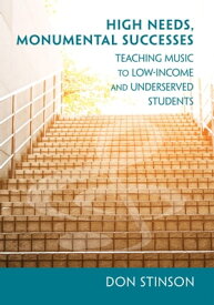 High Needs, Monumental Successes Teaching Music to Low-Income and Underserved Students【電子書籍】[ Don Stinson ]