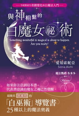 與神相繫的白魔女祕術：超級具實踐性的「白巫術」導覽書 現実がミラクル超変化する実践白魔法入門　神さまとつながる白魔女秘術
