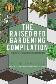 Raised Bed Gardening Compilation for Beginners and Experienced Gardeners: The ultimate guide to produce organic vegetables with tips and ideas to increase your gardening success The Green Fingered Gardener, #0【電子書籍】[ Peter Shepperd ]