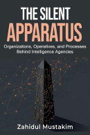 The Silent Apparatus: Organizations, Operatives, and Processes Behind Intelligence Agencies