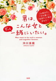 「心変わり」「すれ違い」「空回り」に悩むあなたへ 男は、こんな女とずっと一緒にいたい。（大和出版）【電子書籍】[ 沖川東横 ]