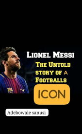 Lionel Messi the untold story of a football icon Lm 10 spotlight【電子書籍】[ Sanusi Adebowale ]