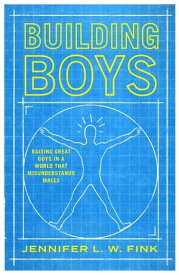 Building Boys Raising Great Guys in a World that Misunderstands Males【電子書籍】[ Jennifer L. W. Fink ]