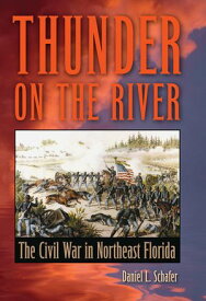 Thunder on the River The Civil War in Northeast Florida【電子書籍】[ Daniel L Schafer ]