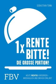 1 x Rente bitte! Die gro?e Portion! Heute richtig vorsorgen - anschaulich und einfach erkl?rt【電子書籍】[ Sebastian Tonn ]