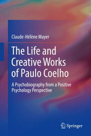 The Life and Creative Works of Paulo Coelho A Psychobiography from a Positive Psychology Perspective【電子書籍】[ Claude-Helene Mayer ]