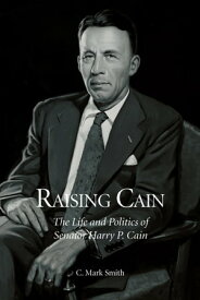 Raising Cain The Life and Politics of Senator Harry P. Cain【電子書籍】[ C. Mark Smith ]
