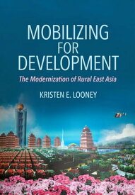 Mobilizing for Development The Modernization of Rural East Asia【電子書籍】[ Kristen E. Looney ]