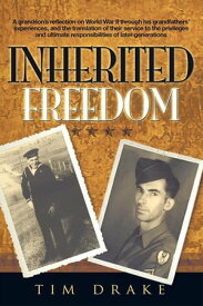 Inherited Freedom A Grandson’S Reflection on World War Ii Through His Grandfathers’ Experiences, and the Translation of Their Service to the Privileges and Ultimate Responsibilities of Later Generations【電子書籍】[ Tim Drake ]