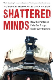 Shattered Minds How the Pentagon Fails Our Troops with Faulty Helmets【電子書籍】[ Robert H. Bauman ]