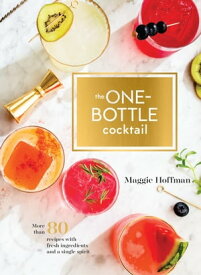 The One-Bottle Cocktail More than 80 Recipes with Fresh Ingredients and a Single Spirit【電子書籍】[ Maggie Hoffman ]