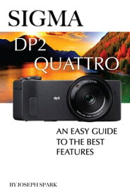 Sigma DP2 Quattro: An Easy Guide to the Best Features【電子書籍】[ Joseph Spark ]