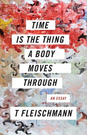 Time Is the Thing a Body Moves Through【電子書籍】[ T Fleischmann ]