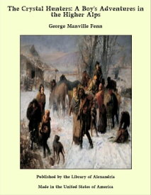 The Crystal Hunters: A Boy's Adventures in the Higher Alps【電子書籍】[ George Manville Fenn ]