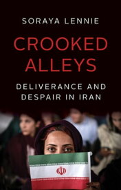Crooked Alleys Deliverance and Despair in Iran【電子書籍】[ Soraya Lennie ]
