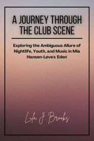 A Journey Through the Club Scene Exploring the Ambiguous Allure of Nightlife, Youth, and Music in Mia Hansen-L?ve's 'Eden'【電子書籍】[ Lula J. Brooks ]