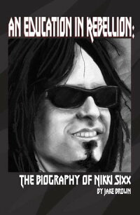 An Education in Rebellion: The Biography of Nikki Sixx (Rock N Roll Books)
