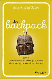 The Backpack How to Understand and Manage Yourself While Loving Others Along the Way【電子書籍】[ Tim A. Gardner ]