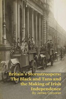 Britain's Stormtroopers: The Black and Tans and the Making of Irish Independence