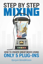 Step By Step Mixing How to Create Great Mixes Using Only 5 Plug-ins【電子書籍】[ Bj?rgvin Benediktsson ]