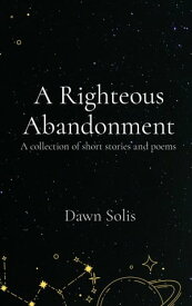 A Righteous Abandonment A collection of short stories and poems【電子書籍】[ Solis ]