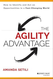 The Agility Advantage How to Identify and Act on Opportunities in a Fast-Changing World【電子書籍】[ Amanda Setili ]