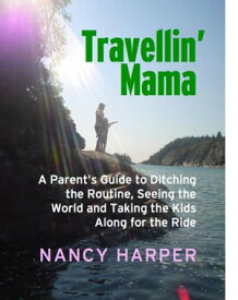 Travellin' Mama A Parent's Guide to Ditching the Routine, Seeing the World and Taking the Kids Along for the Ride【電子書籍】[ Nancy Harper ]