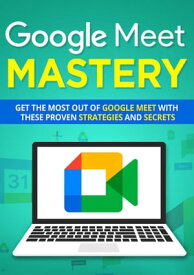 Google Meet Mastery Get The Most Out Of Google Meet With These Proven Strategies And Secrets【電子書籍】[ empreender ]