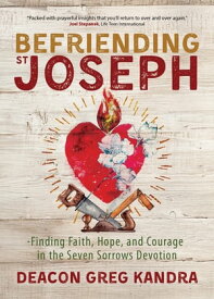 Befriending St. Joseph Finding Faith, Hope, and Courage in the Seven Sorrows Devotion【電子書籍】[ Deacon Greg Kandra ]