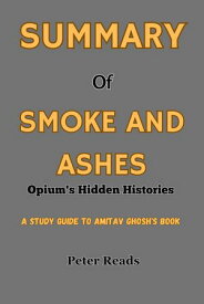 SUMMARY Of SMOKE AND ASHES Opium's Hidden Histories【電子書籍】[ Peter Reads ]