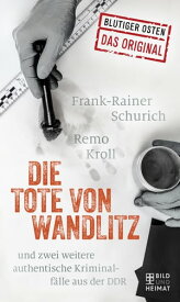 Die Tote von Wandlitz und zwei weitere authentische Kriminalf?lle aus der DDR【電子書籍】[ Remo Kroll ]