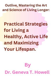 Outlive, The Art and Science of Living Longer: Practical Strategies for Living a Healthy, Active Life and Maximizing Your Lifespan.【電子書籍】[ Dr Geneva T. Howell ]