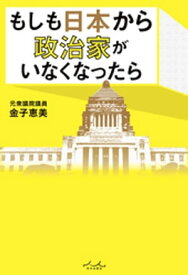 もしも日本から政治家がいなくなったら【電子書籍】[ 金子恵美 ]