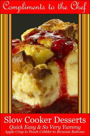Slow Cooker Desserts - Quick Easy & So Very Yummy - Apple Crisp to Peach Cobbler to Brownie Bottoms【電子書籍】[ Compliments to the Chef ]