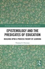 Epistemology and the Predicates of Education Building Upon a Process Theory of Learning【電子書籍】[ Thomas Peterson ]