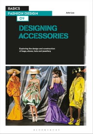 Basics Fashion Design 09: Designing Accessories Exploring the design and construction of bags, shoes, hats and jewellery【電子書籍】[ John Lau ]