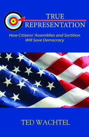 TRUE REPRESENTATION How Citizens' Assemblies and Sortition Will Save Democracy【電子書籍】[ Ted Wachtel ]